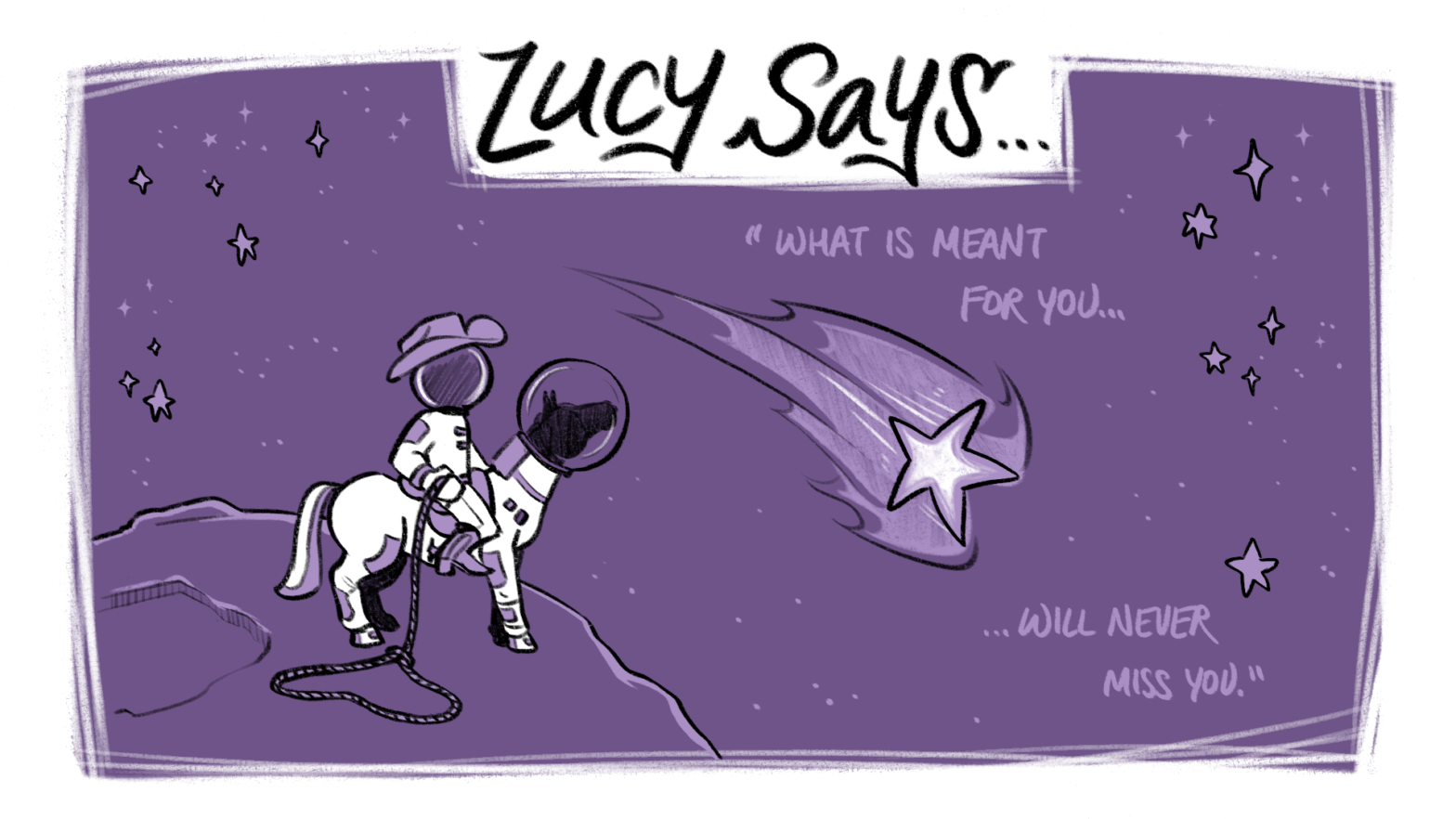 A space cowboy riding a horse, that’s also wearing a space suit, watching as a shooting star flies past them on a purple background. At the top of the image, it reads, “Lucy Says…What is meant for you will never miss you.”